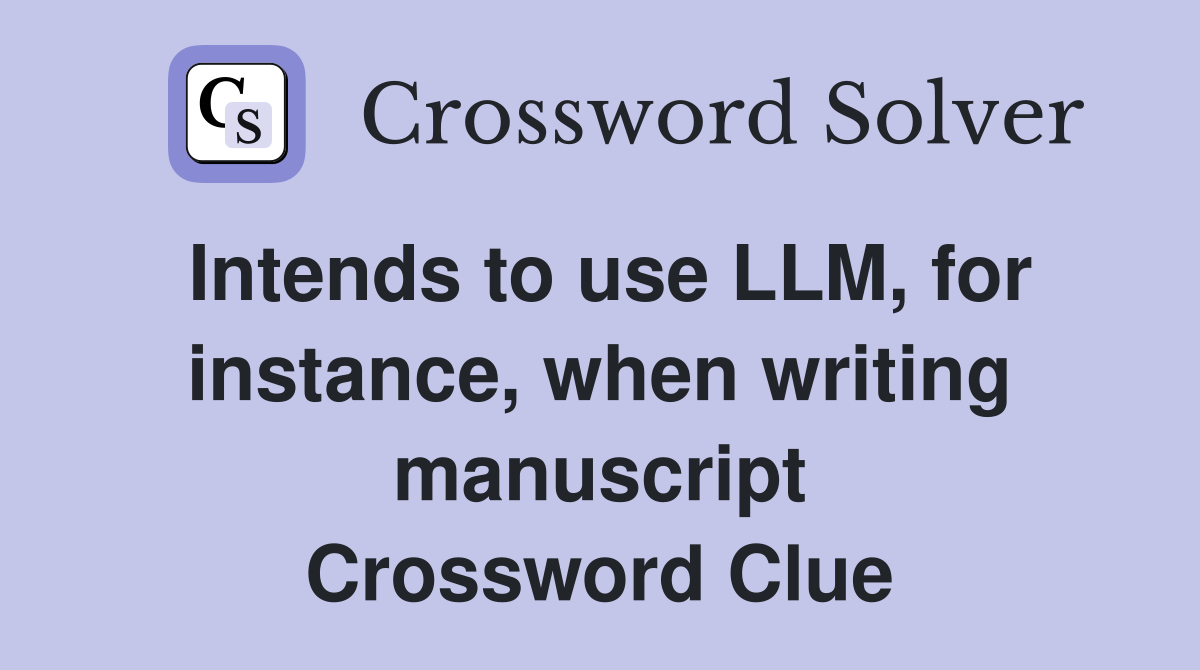 Intends to use LLM, for instance, when writing manuscript Crossword Clue