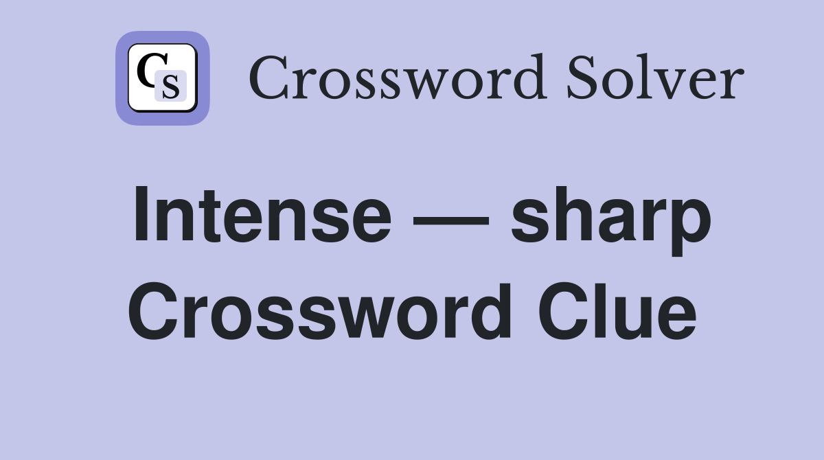 Intense — sharp Crossword Clue
