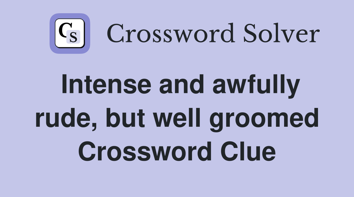 Intense and awfully rude, but well groomed Crossword Clue