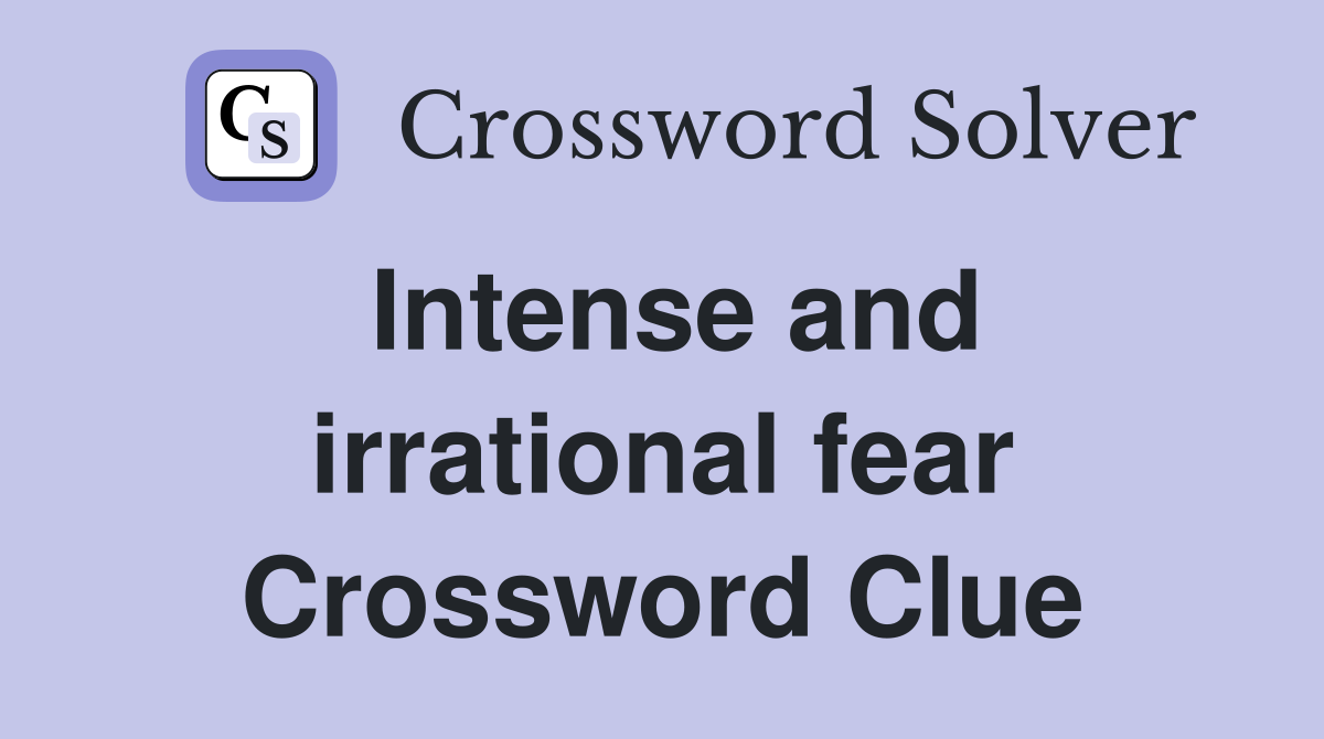 Intense and irrational fear Crossword Clue