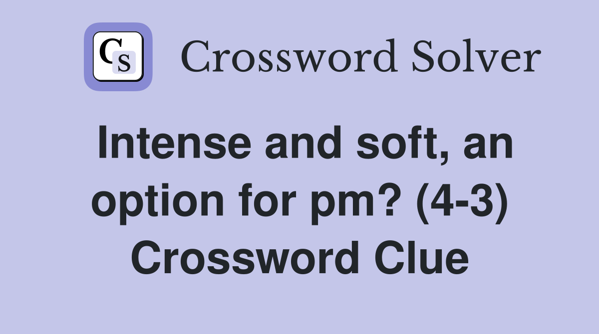 Intense and soft, an option for pm? (4-3) Crossword Clue