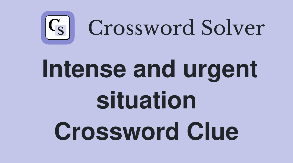 Intense and urgent situation Crossword Clue