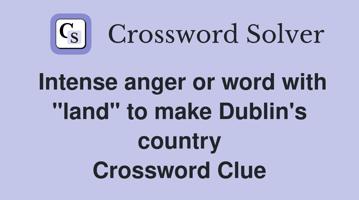 Intense anger or word with "land" to make Dublin's country Crossword Clue