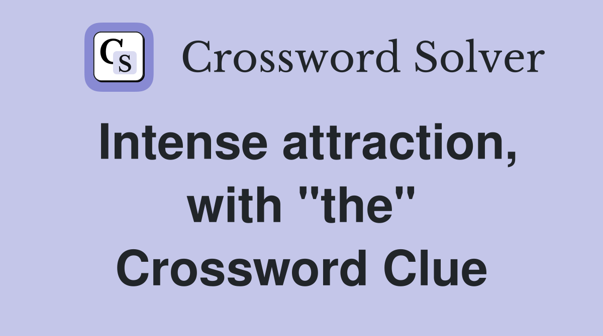 Intense attraction, with "the" Crossword Clue