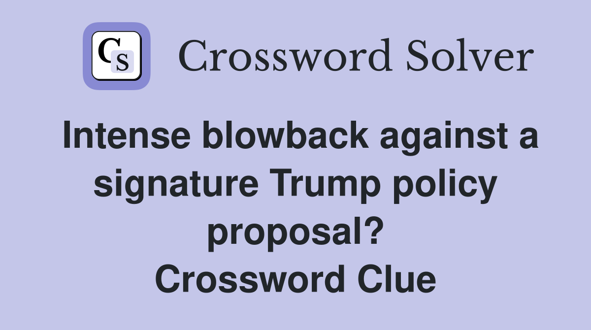 Intense blowback against a signature Trump policy proposal? Crossword Clue