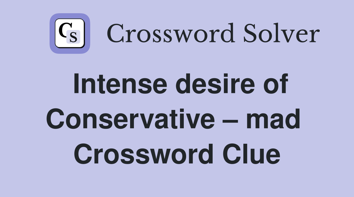 Intense desire of Conservative – mad  Crossword Clue