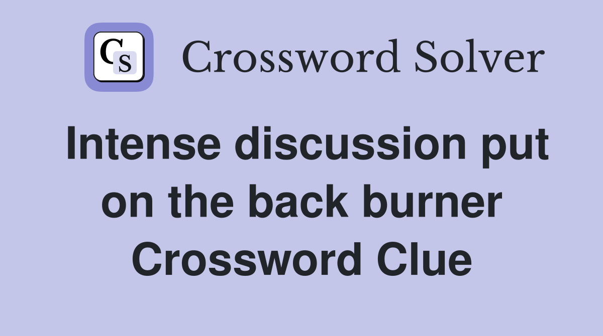Intense discussion put on the back burner Crossword Clue