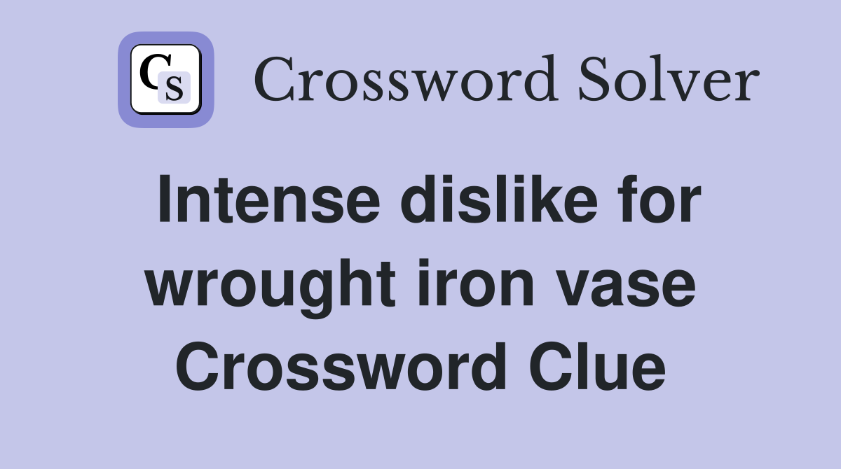 Intense dislike for wrought iron vase Crossword Clue