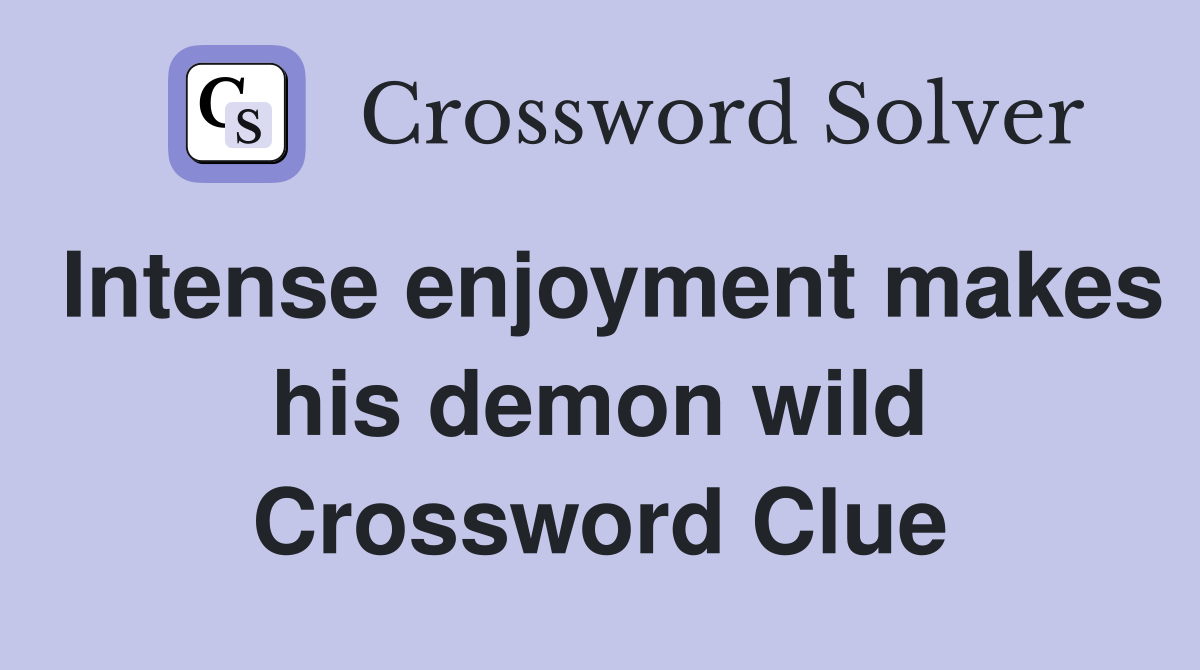 Intense enjoyment makes his demon wild Crossword Clue