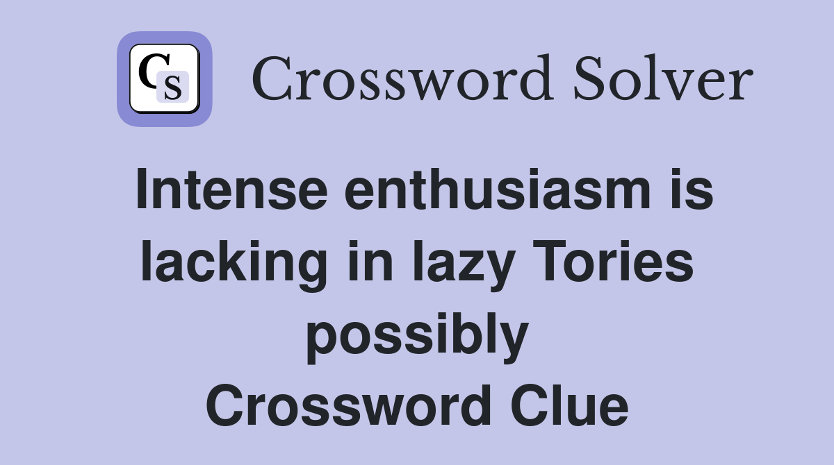 Intense enthusiasm is lacking in lazy Tories possibly Crossword Clue
