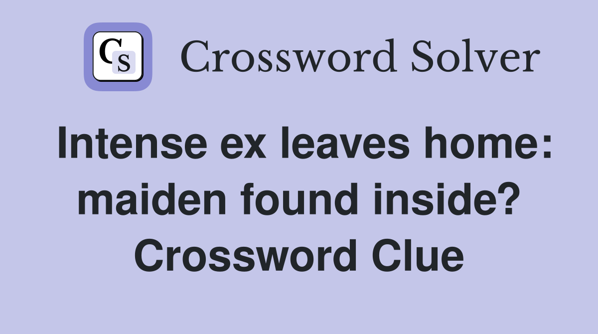 Intense ex leaves home: maiden found inside? Crossword Clue