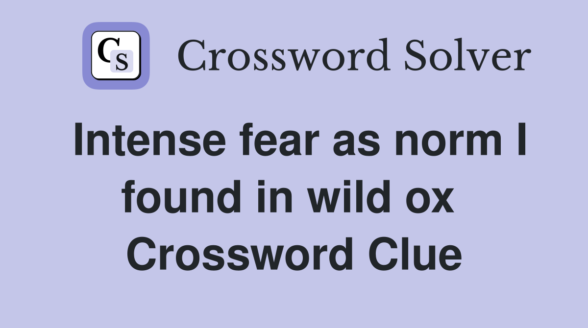 Intense fear as norm I found in wild ox  Crossword Clue
