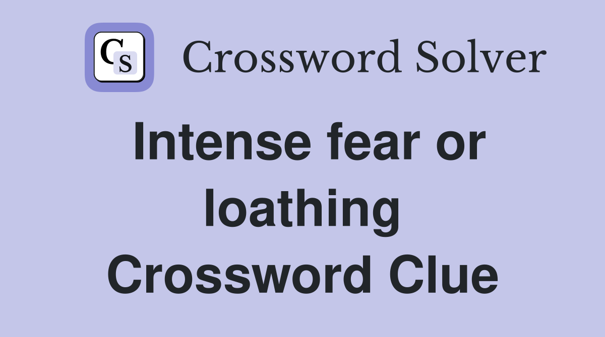 Intense fear or loathing Crossword Clue