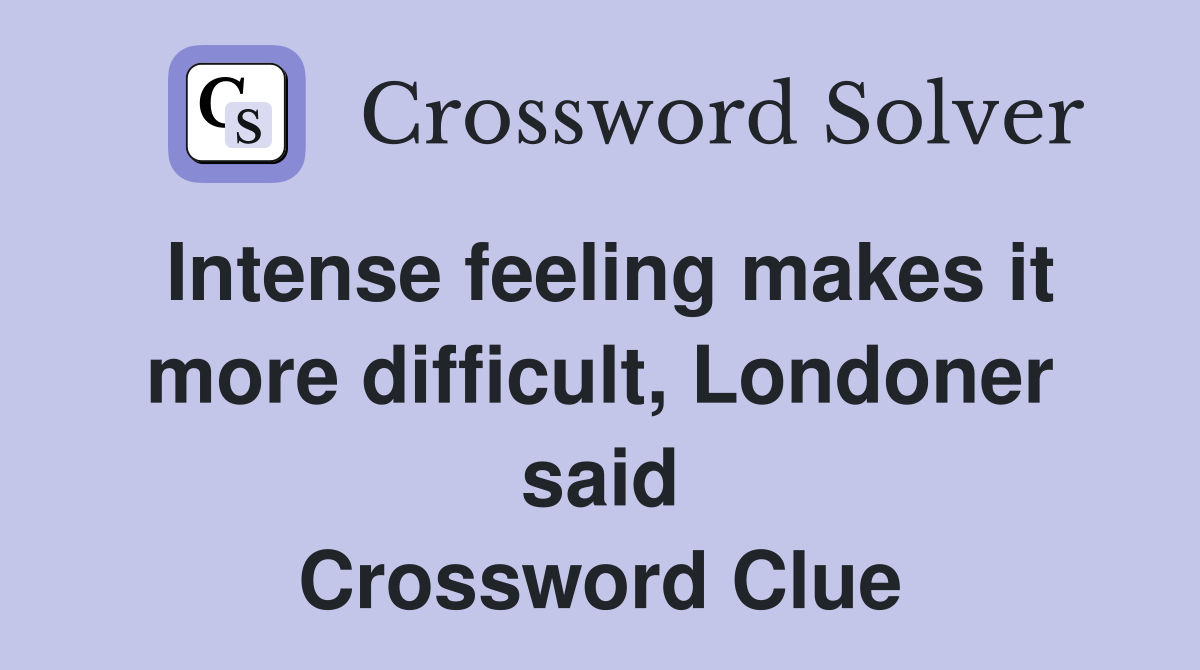 Intense feeling makes it more difficult, Londoner said Crossword Clue