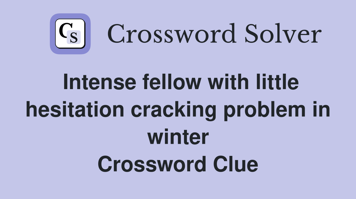 Intense fellow with little hesitation cracking problem in winter Crossword Clue