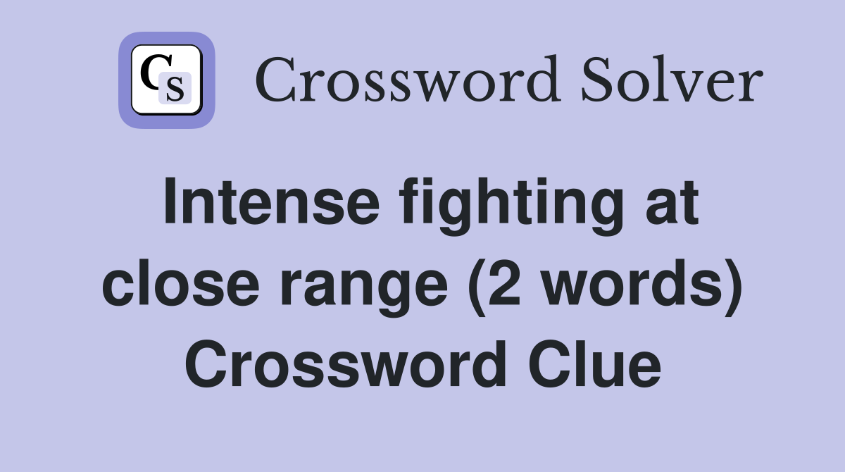 Intense fighting at close range (2 words) Crossword Clue