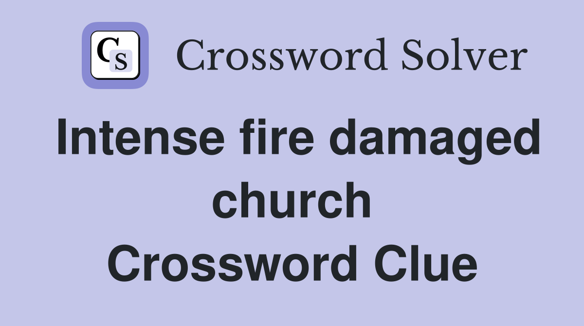Intense fire damaged church Crossword Clue