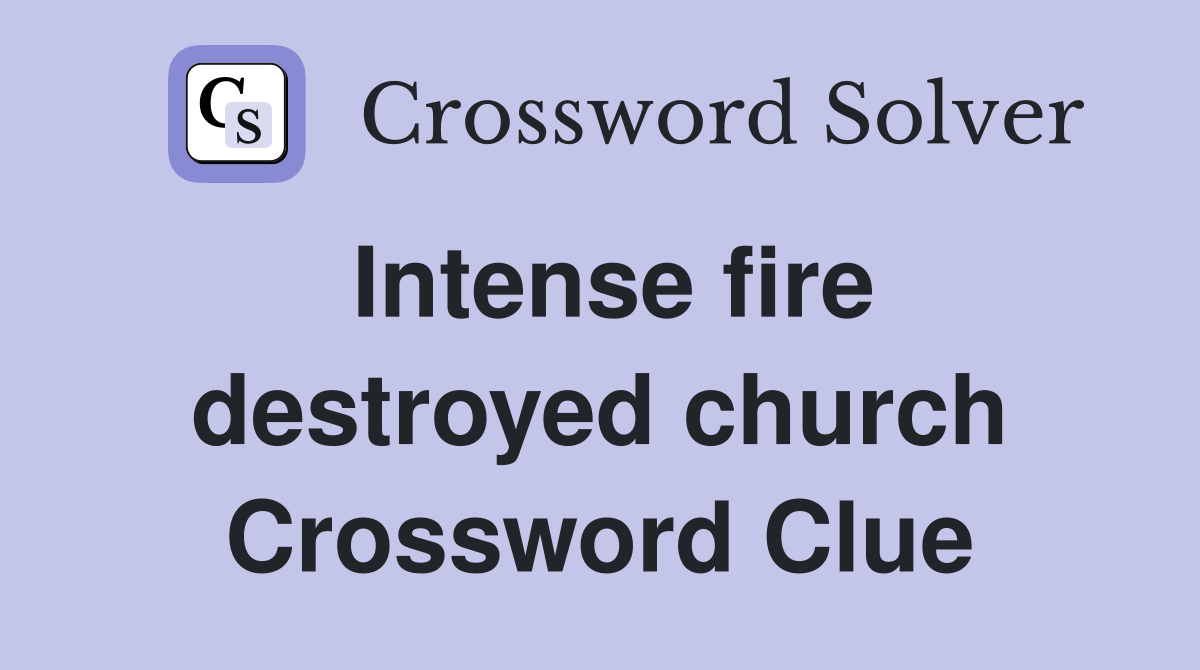Intense fire destroyed church Crossword Clue