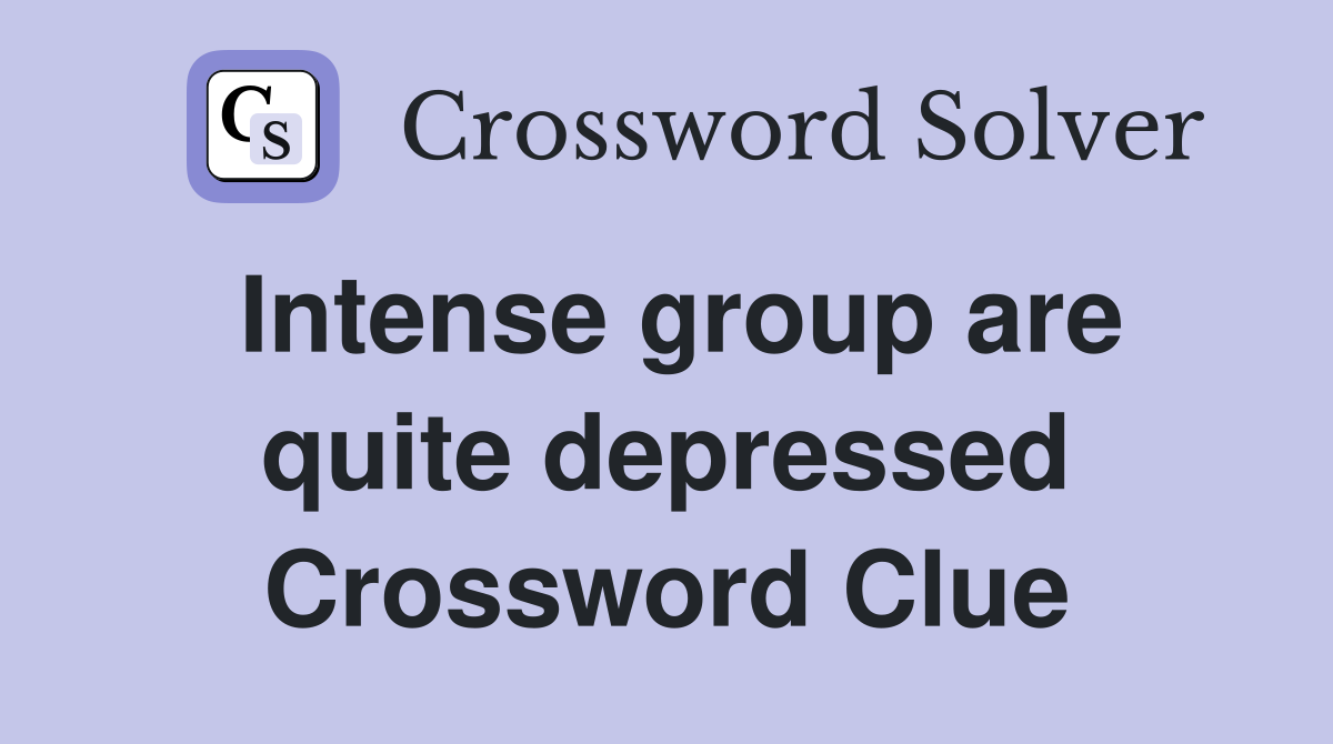 Intense group are quite depressed Crossword Clue