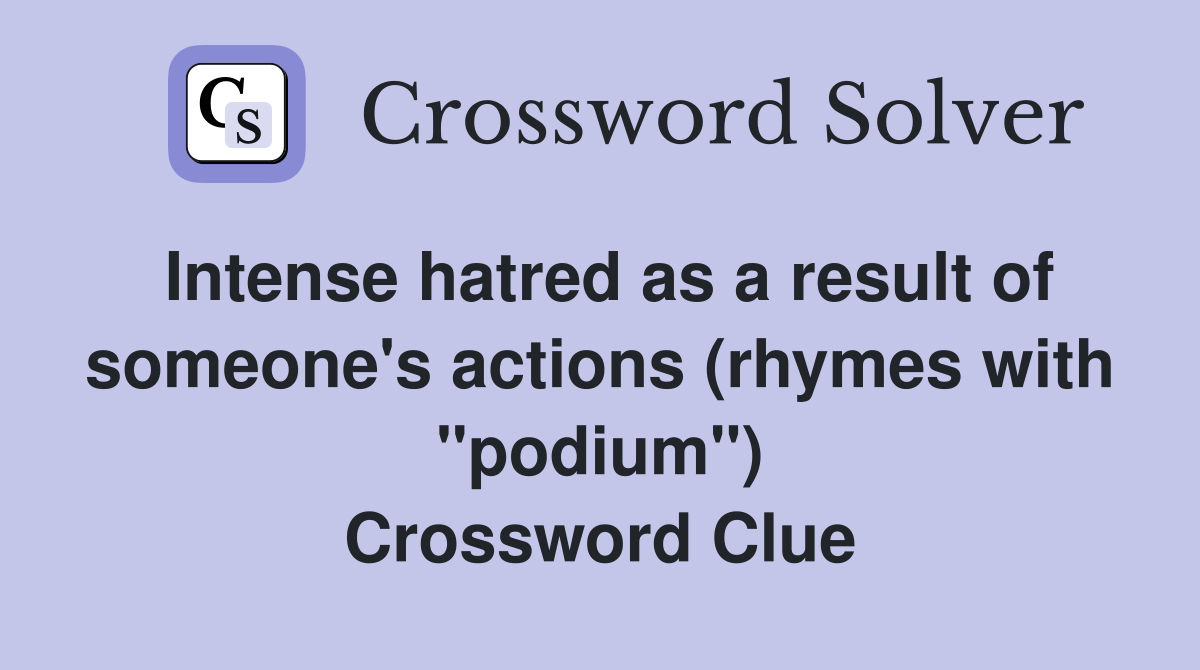 Intense hatred as a result of someone's actions (rhymes with "podium") Crossword Clue