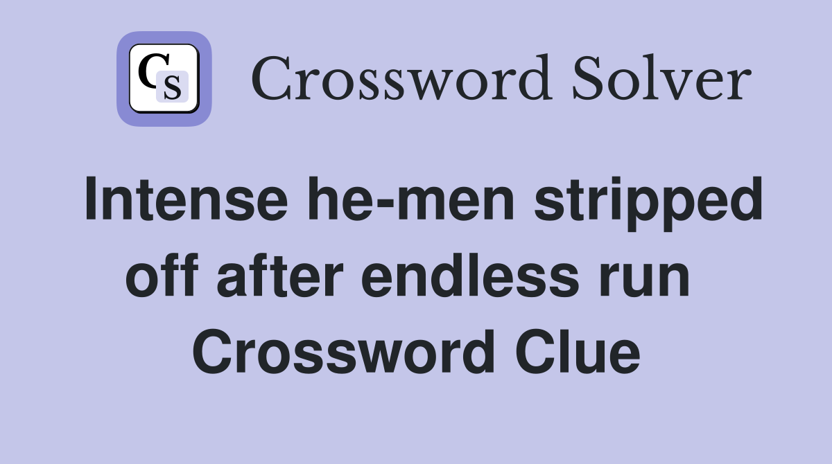 Intense he-men stripped off after endless run  Crossword Clue