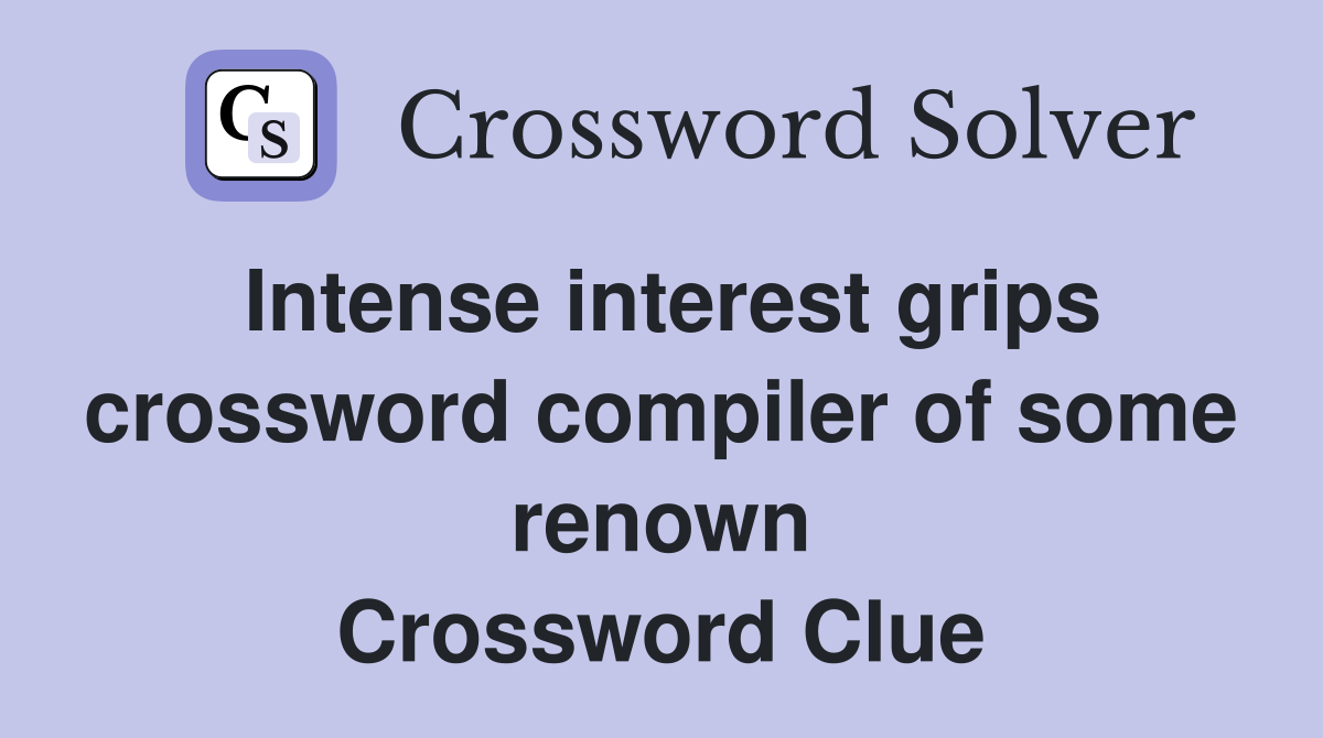 Intense interest grips crossword compiler of some renown Crossword Clue