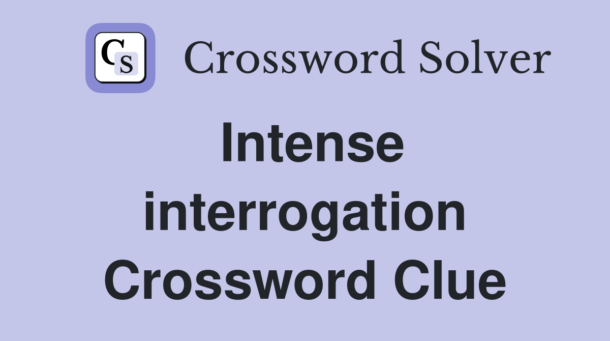 Intense interrogation Crossword Clue