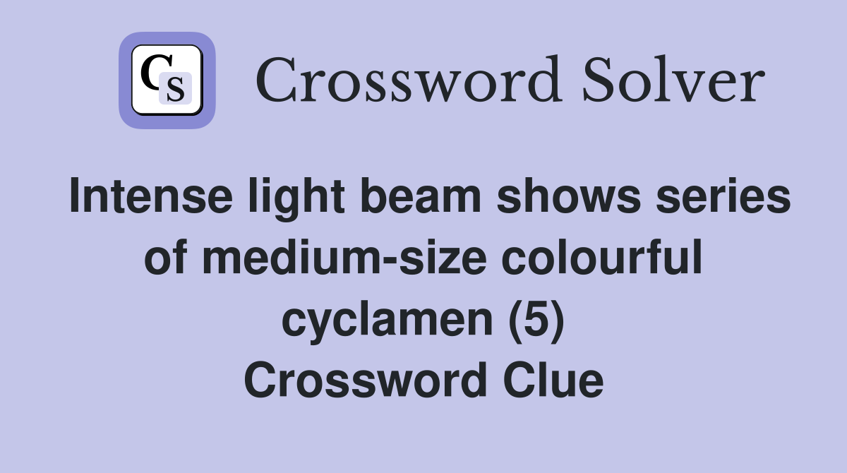 Intense light beam shows series of medium-size colourful cyclamen (5) Crossword Clue