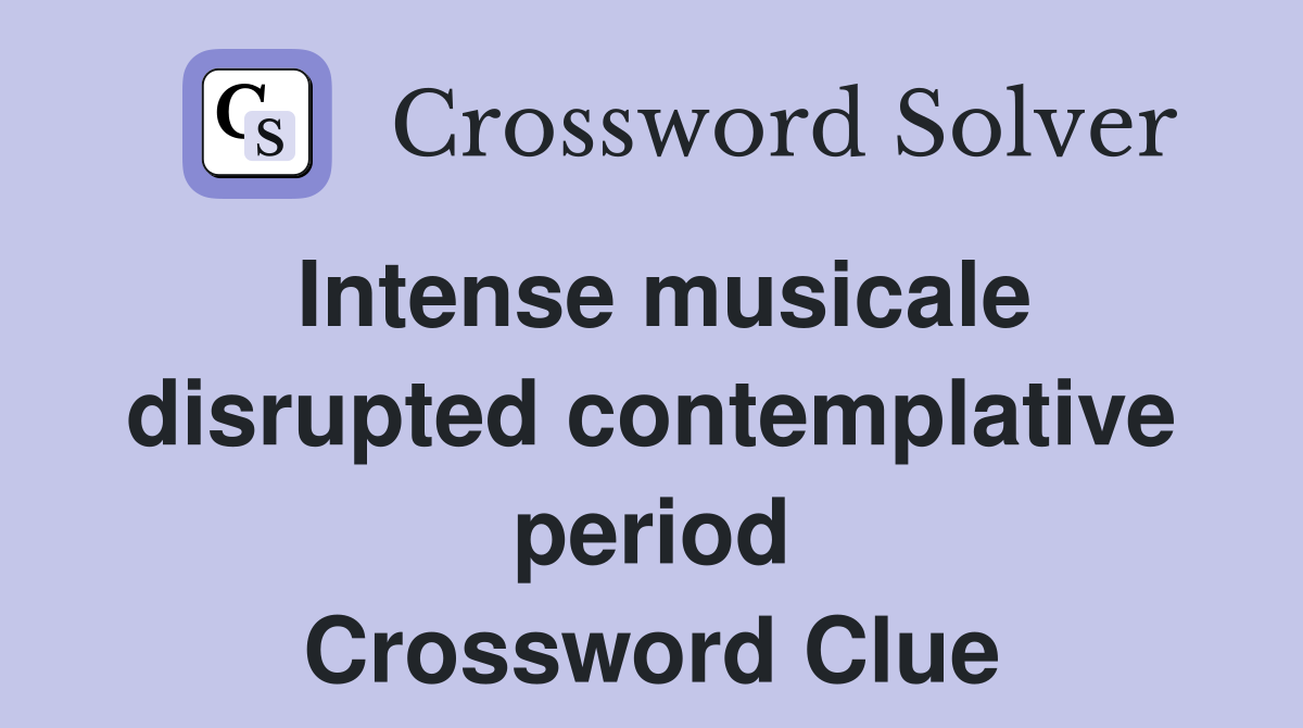 Intense musicale disrupted contemplative period Crossword Clue