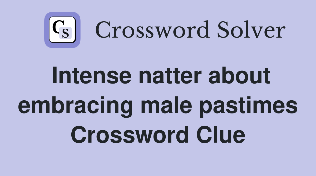 Intense natter about embracing male pastimes Crossword Clue