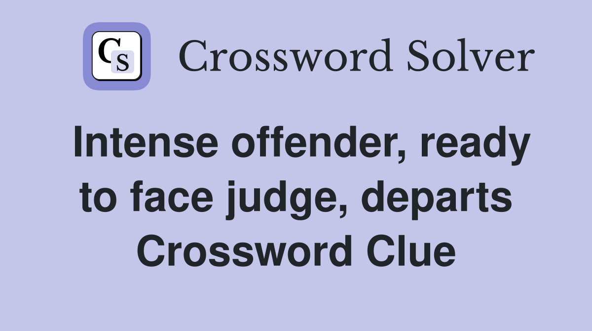 Intense offender, ready to face judge, departs Crossword Clue