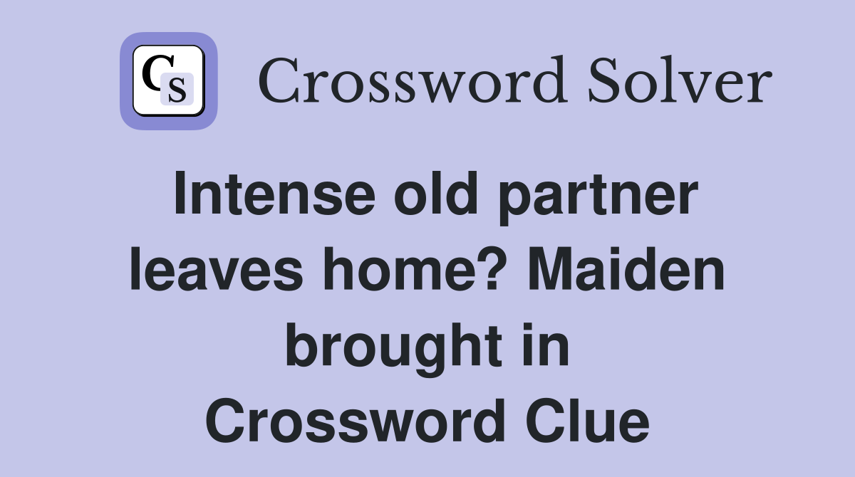 Intense old partner leaves home? Maiden brought in Crossword Clue