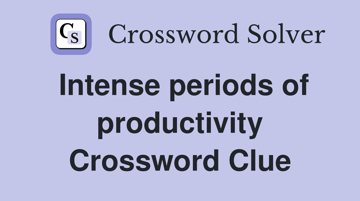 Intense periods of productivity Crossword Clue