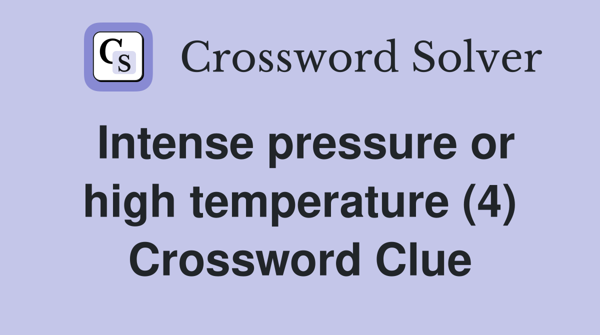 Intense pressure or high temperature (4) Crossword Clue