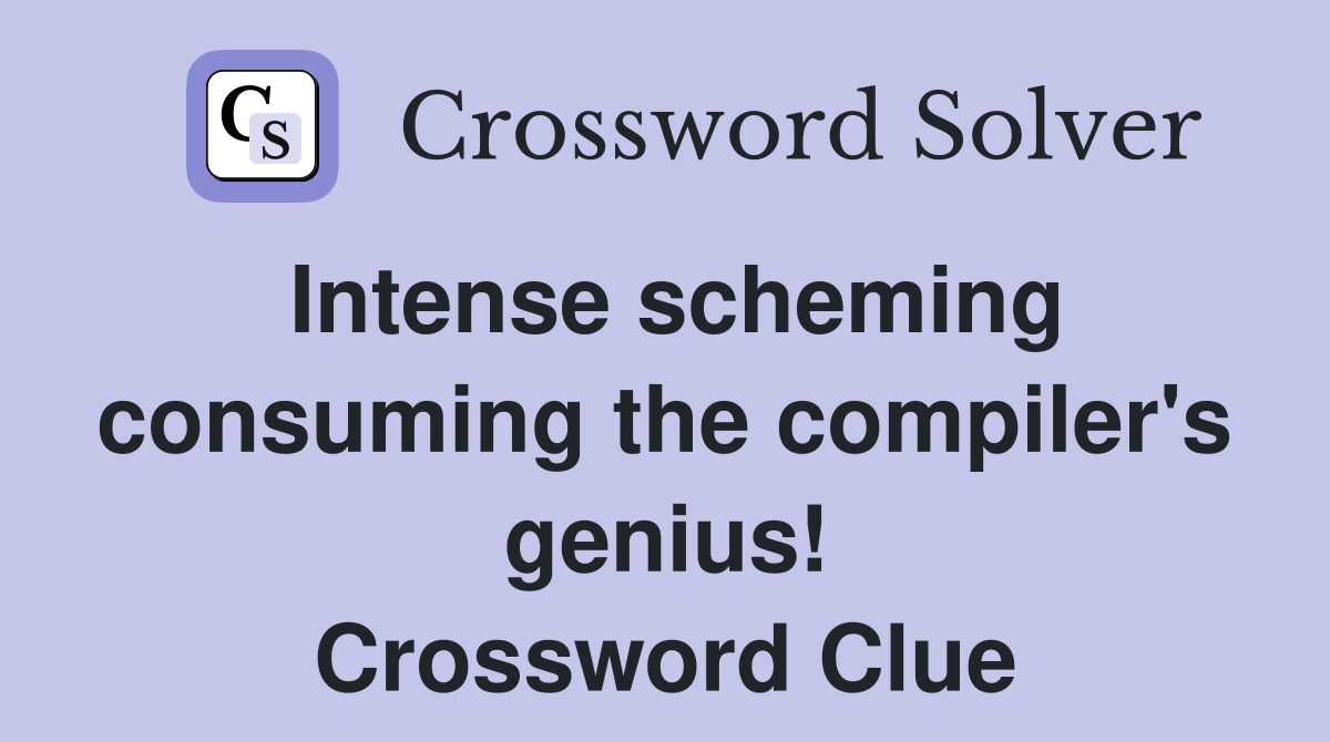 Intense scheming consuming the compiler's genius! Crossword Clue