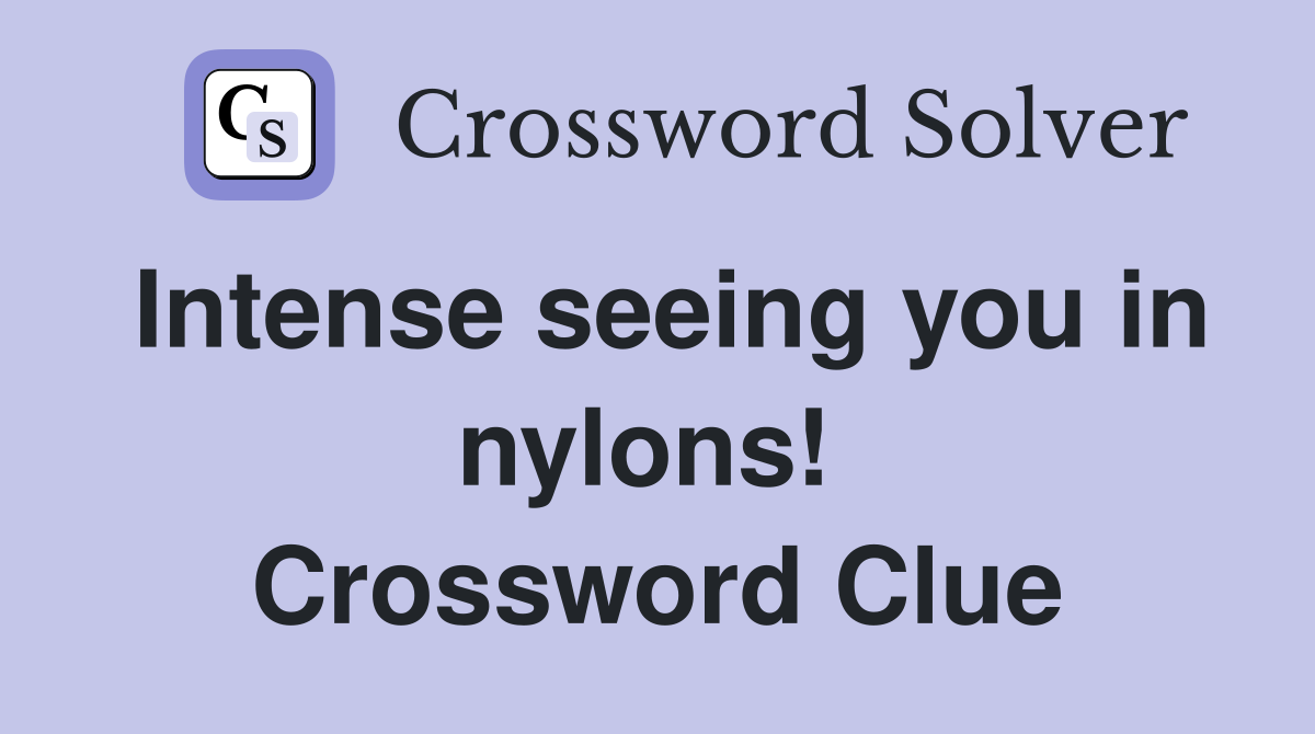 Intense seeing you in nylons!  Crossword Clue