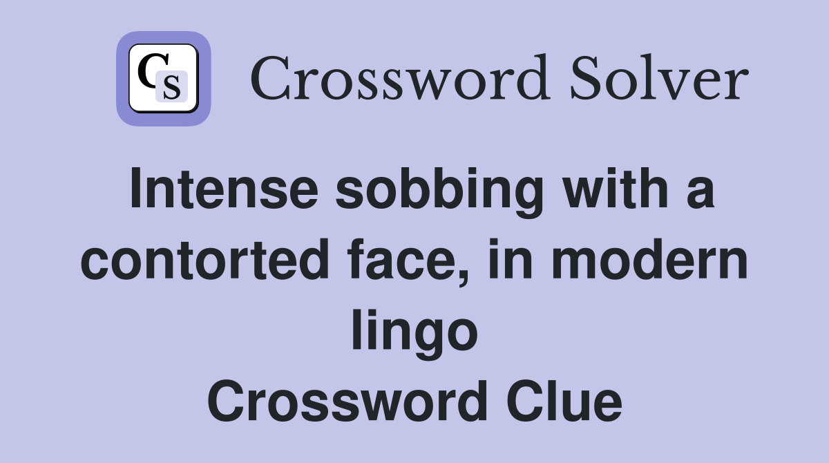 Intense sobbing with a contorted face, in modern lingo Crossword Clue