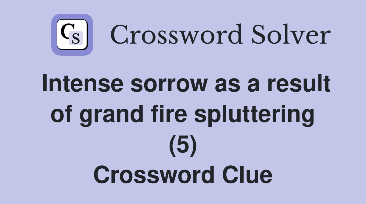 Intense sorrow as a result of grand fire spluttering (5) Crossword Clue