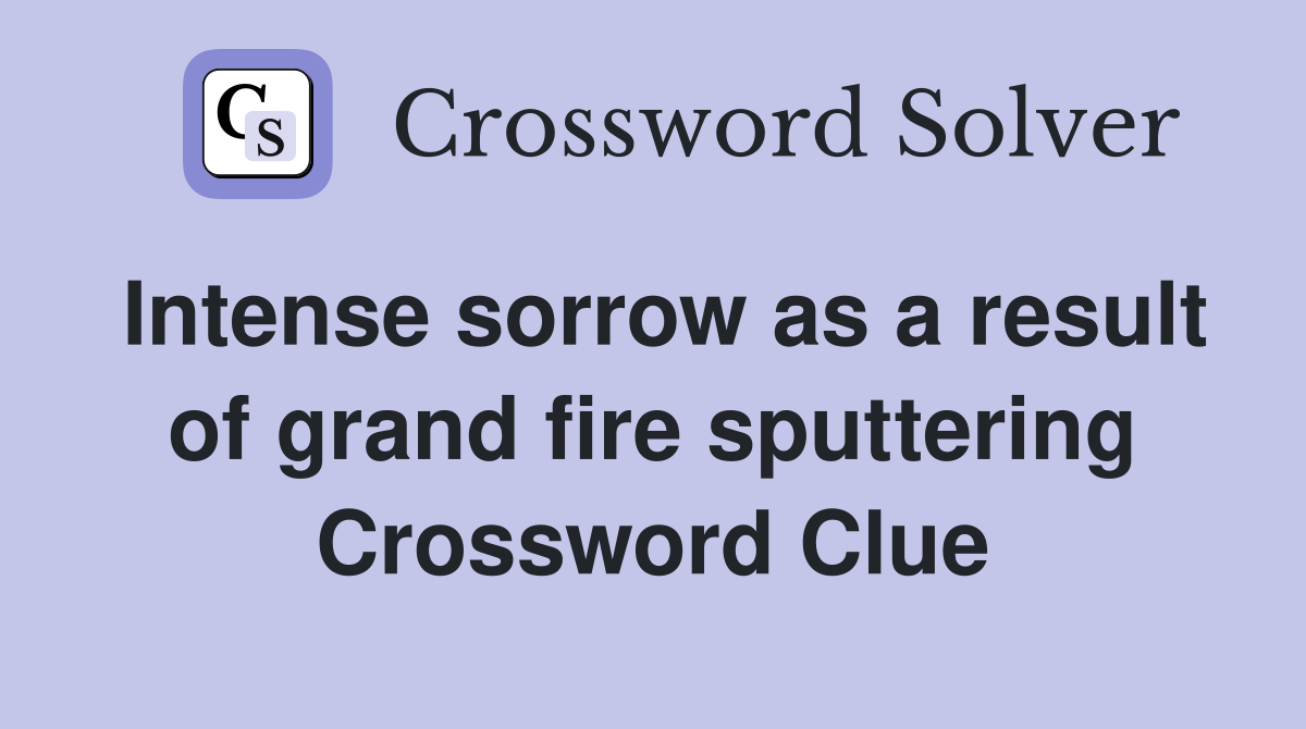 Intense sorrow as a result of grand fire sputtering Crossword Clue