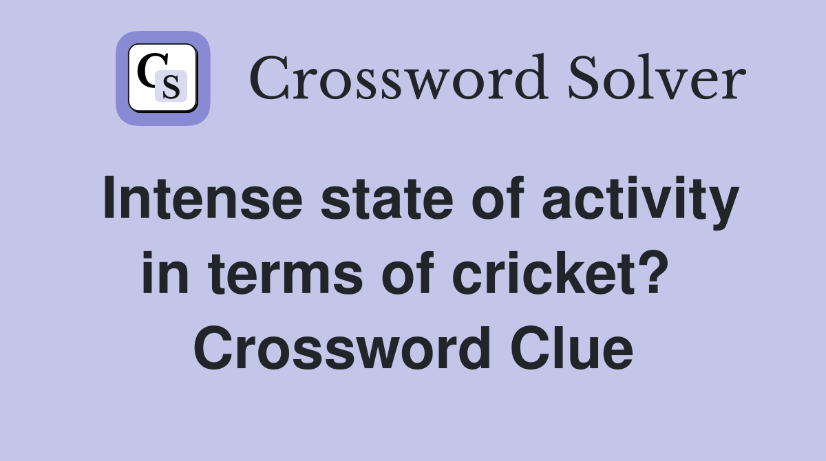 Intense state of activity in terms of cricket?  Crossword Clue