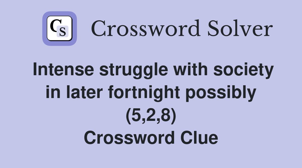 Intense struggle with society in later fortnight possibly (5,2,8) Crossword Clue