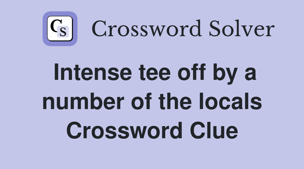 Intense tee off by a number of the locals Crossword Clue