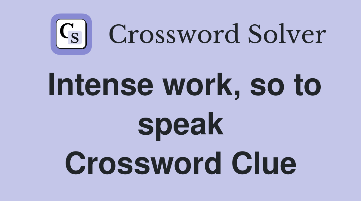 Intense work, so to speak Crossword Clue