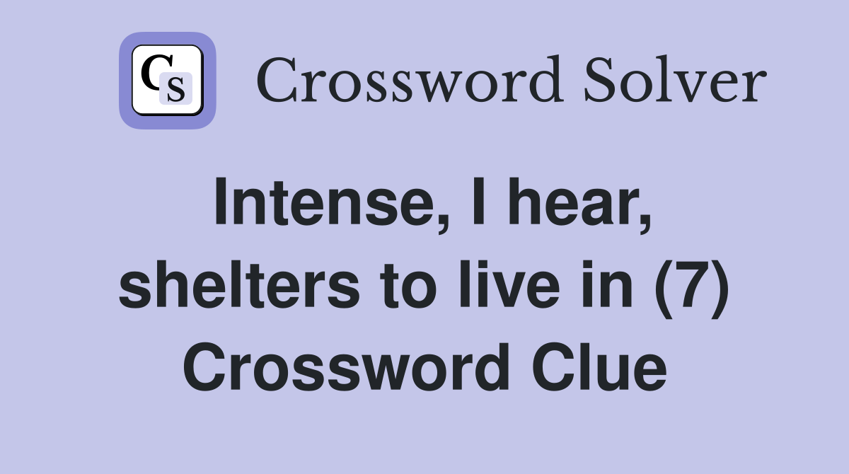 Intense, I hear, shelters to live in (7) Crossword Clue
