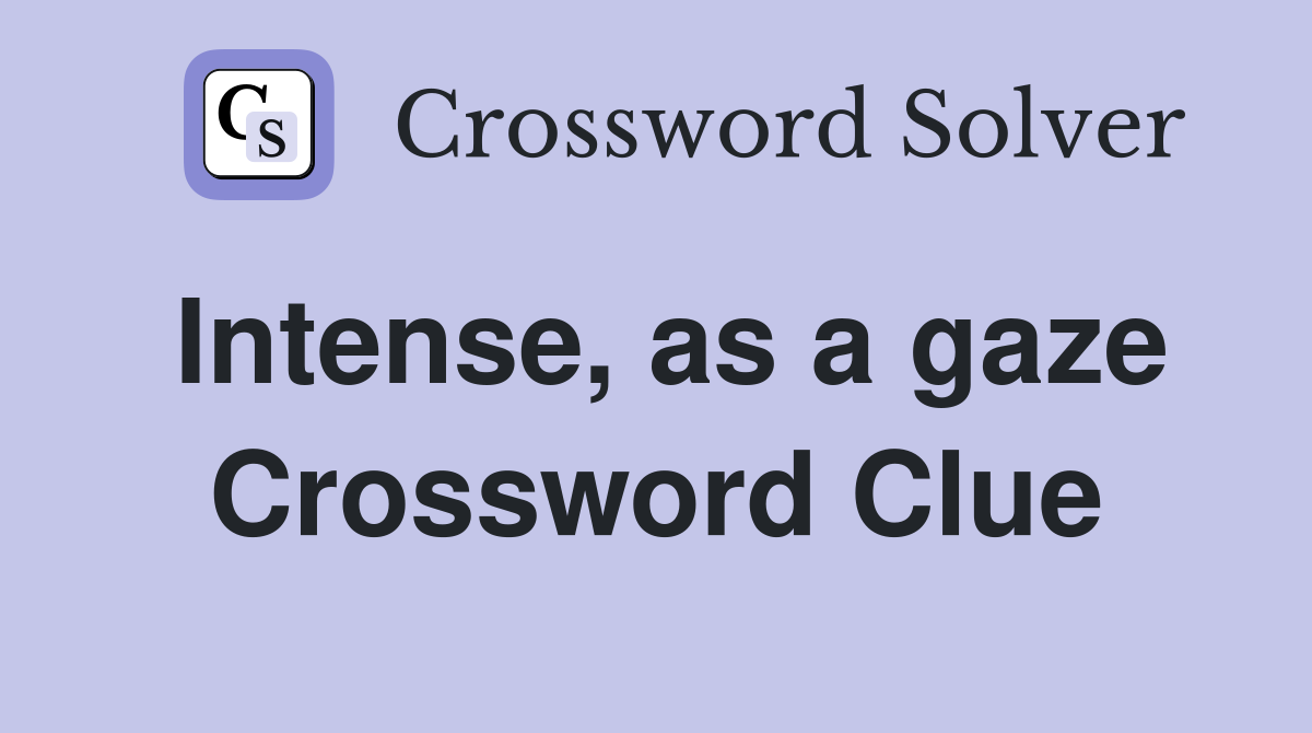 Intense, as a gaze Crossword Clue