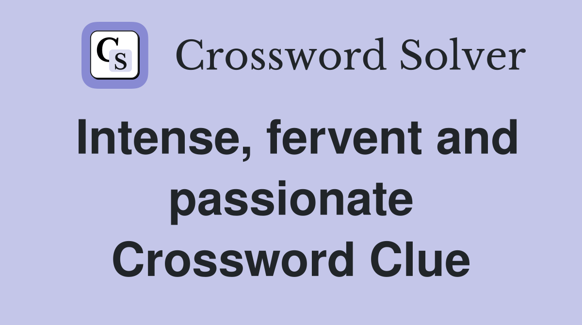 Intense, fervent and passionate Crossword Clue