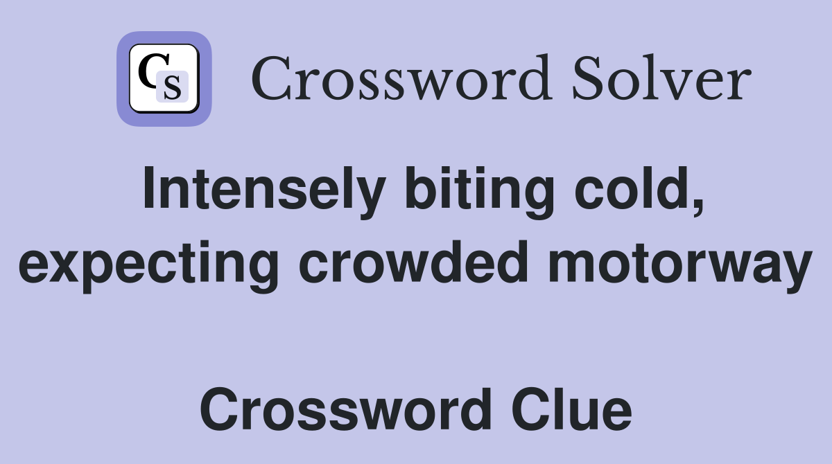 Intensely biting cold, expecting crowded motorway  Crossword Clue
