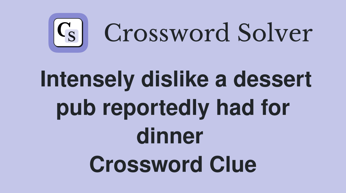 Intensely dislike a dessert pub reportedly had for dinner  Crossword Clue