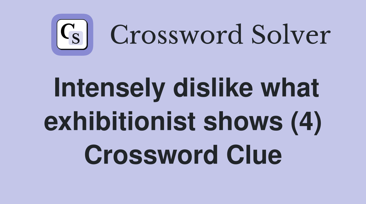 Intensely dislike what exhibitionist shows (4) Crossword Clue
