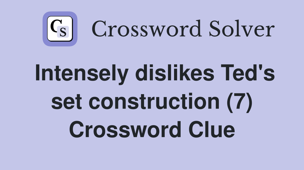 Intensely dislikes Ted's set construction (7) Crossword Clue